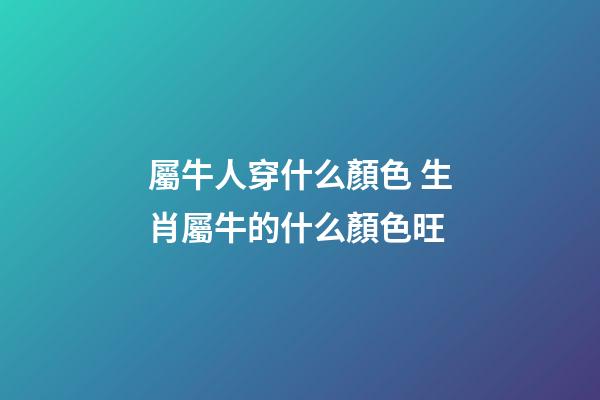 屬牛人穿什么顏色 生肖屬牛的什么顏色旺-第1張-觀點(diǎn)-玄機(jī)派